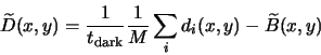 \begin{displaymath}
\widetilde{D}(x,y) = \frac{1}{t_{\rm dark}}\frac{1}{M}\sum_i d_i(x,y) - \widetilde{B}(x,y)
\end{displaymath}
