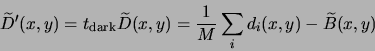 \begin{displaymath}
\widetilde{D}'(x,y)=t_{\rm dark}\widetilde{D}(x,y)=\frac{1}{M}\sum_i d_i(x,y) - \widetilde{B}(x,y)
\end{displaymath}
