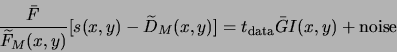 \begin{displaymath}
\frac{\bar{F}}{\widetilde{F}_M(x,y)}[s(x,y) - \widetilde{D}_M(x,y)] =
t_{\rm data} \bar{G} I(x,y) + {\rm noise}
\end{displaymath}
